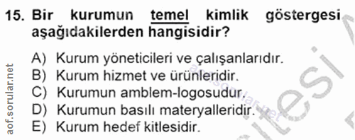 15. soru: Bir kurumun temel kimlik göstergesi aşağıdakilerden hangisidir? A) Kurum yöneticileri ve çalışanlarıdır. B) Kurum hiz…