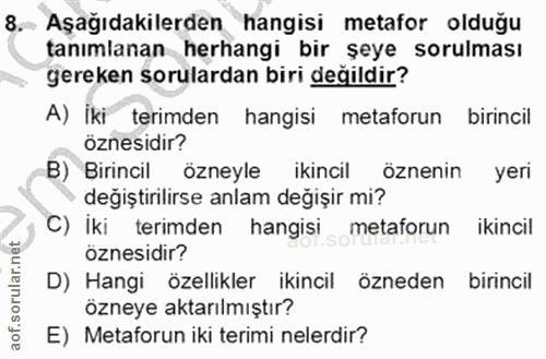 8. soru: Aşağıdakilerden hangisi metafor olduğu tanımlanan herhangi bir şeye sorulması gereken sorulardan biri değildir? A) İk…