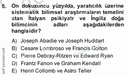 5. soru: On dokuzuncu yüzyılda, yaratıcılık üzerine sistematik bilimsel araştırmaların temelini atan İtalyan psikiyatr ve ingi…