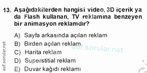 13. soru: Aşağıdakilerden hangisi video, 3D içerik ya da Flash kullanan, TV reklamına benzeyen bir animasyon reklamdır? A) Sayf…