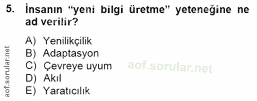 5. soru: İnsanın "yeni bilgi üretme" yeteneğine ne ad verilir? A) Yenilikçilik B) Adaptasyon oru C) Çevreye uyum D) Akıl aof.…