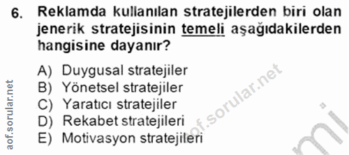 6. soru: Reklamda kullanılan stratejilerden biri olan jenerik stratejisinin temeli aşağıdakilerden hangisine dayanır? A) Duygu…