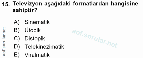 15. soru: Televizyon aşağıdaki formatlardan hangisine sahiptir? A) Sinematik B) Ütopik C) Distopik D) Telekinezimatik E) Viralm…