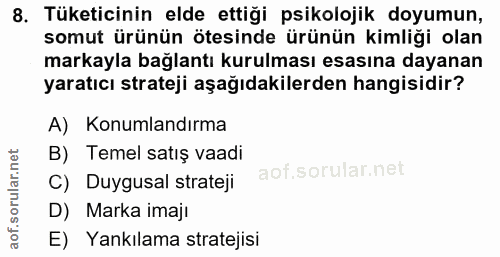 8. soru: Tüketicinin elde ettiği psikolojik doyumun, somut ürünün ötesinde ürünün kimliği olan markayla bağlantı kurulması esa…