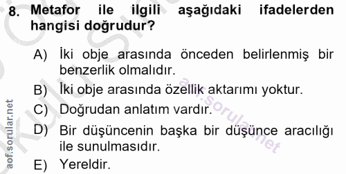 8. soru: Metafor ile ilgili aşağıdaki ifadelerden hangisi doğrudur? A) Iki obje arasında önceden belirlenmiş bir benzerlik olm…