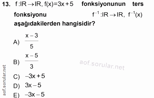 13. soru: f:IR →IR, f(x)=3x +5 fonksiyonunun ters fonksiyonu f':IR →IR, F1(x) aşağıdakilerden hangisidir? x -3 A) 5 x -5 B) 3 C…