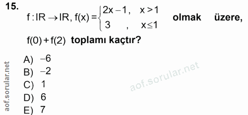 15. soru: f: IR → IR, f(x) = 2x -1, x >1 3 olmak üzere, • X≤1 f(O) + f(2) toplamı kaçtır? A) -6 B) -2 C) 1 D) 6 E) 7