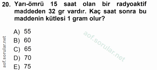 20. soru: Yarı-ömrü 15 saat olan bir radyoaktif maddeden 32 gr vardır. Kaç saat sonra bu maddenin kütlesi 1 gram olur? A) 55 B)…