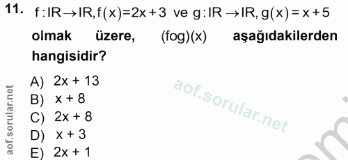 11. soru: f:IR→IR,f(x)=2x +3 ve g:IR →IR, g(x) = x +5 olmak üzere, (fog) (x) aşağıdakilerden hangisidir? A) 2x + 13 B) x + 8 C)…
