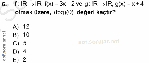 6. soru: f:IR→IR, f(x) = 3x-2 ve g: IR→IR, g(x) = x+4 olmak üzere, (fog)(0) değeri kaçtır? A) 12 B) 10 C) 5 D) 4 E) 2