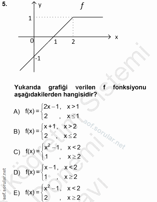 5. soru: 1 2 Yukarıda grafiği verilen f fonksiyonu aşağıdakilerden hangisidir? 2x-1, x>1 A) T(x) =› 2 X≤1 x+1, x>2 B) f(x) = o…