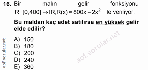 16. soru: Bir malin gelir fonksiyonu R: [0,400] → IR,R(x) =800x - 2x? ile veriliyor. Bu maldan kaç adet satılırsa en yüksek gel…
