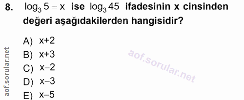 8. soru: log3 5 = x ise log3 45 ifadesinin x cinsinden değeri aşağıdakilerden hangisidir? A) x+2 B) x+3 C) x-2 D) x-3 E) x-5