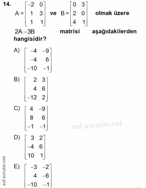 14. soru: -2 37 A= 1 3 ve B= 2 0 olmak üzere 1 1] 4 2A-3B matrisi aşağıdakilerden hangisidir? A) -4 -9 -4 6 -10 -1] B) 2 3 4 6…