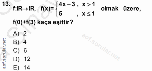 13. soru: FIR→IR, f(x)= 4x-3, x> 1 olmak üzere, , X≤ 1 f(0)+f(3) kaça eşittir? A) 2 B) 4 C) 6 D) 12 E) 14