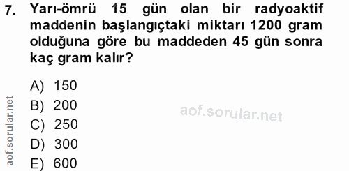 7. soru: Yarı-ömrü 15 gün olan bir radyoaktif maddenin başlangıçtaki miktarı 1200 gram olduğuna göre bu maddeden 45 gün sonra…