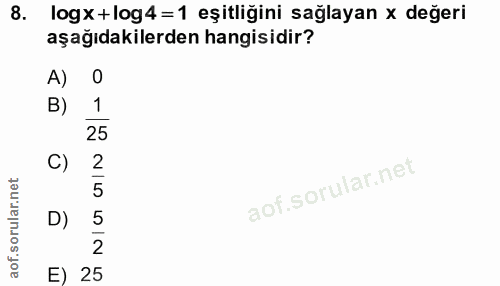 8. soru: logx +log4 =1 eşitliğini sağlayan x değeri aşağıdakilerden hangisidir? A) 0 1 25 C) 2 D) 2 E) 25