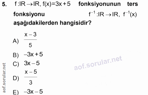 5. soru: f:IR →IR, f(x)=3x +5 fonksiyonunun ters fonksiyonu f':IR→IR, F'(x) aşağıdakilerden hangisidir? x - 3 A) 5 B) -3x+5 C)…