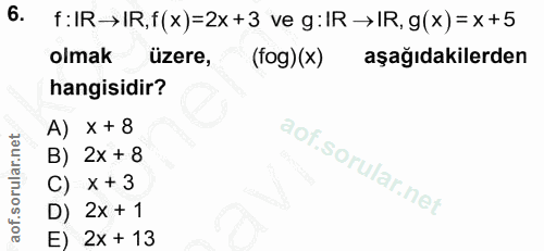 6. soru: f: IR→IR,f(x)=2x+3 ve g:IR→IR, g(x)=x+5 olmak üzere, (fog) (x) aşağıdakilerden hangisidir? A) x + 8 B) 2x + 8 C) x +…