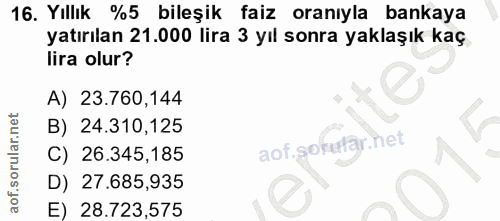 16. soru: Yıllık %5 bileşik faiz oranıyla bankaya yatırılan 21.000 lira 3 yıl sonra yaklaşık kaç lira olur? A) 23.760,144 B) 24…