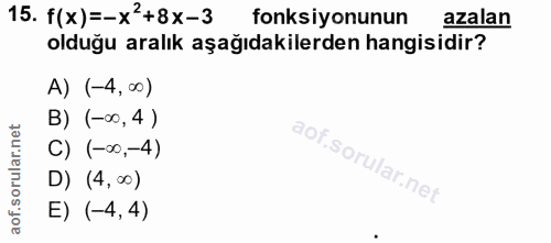 15. soru: f(x)=-x'+8x-3 fonksiyonunun azalan olduğu aralık aşağıdakilerden hangisidir? A) (-4,∞) B) (-00,4 ) C) (-0,-4) D) (4,0…
