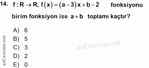 14. soru: f:R → R, f(x) = (a-3)x+b- 2 fonksiyonu birim fonksiyon ise a+ b toplamı kaçtır? A) 6 B) 5 C) 3 D) 2 E) 0