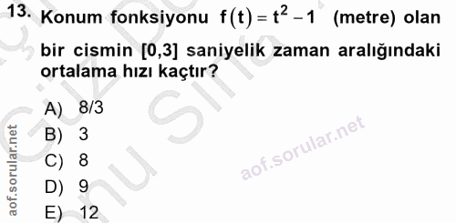 13. soru: Konum fonksiyonu f(t) = f2 - 1 (metre) olan bir cismin [0,3] saniyelik zaman aralığındaki ortalama hızı kaçtır? A) 8/…