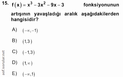 15. soru: f(x) = x3- 3x2-9x-3 fonksiyonunun artışının yavaşladığı aralık aşağıdakilerden hangisidir? A) (-∞,-1) B) (1,3) C) (-1…