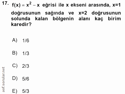 17. soru: f(x) = x2 - x eğrisi ile x ekseni arasında, x=1 doğrusunun sağında ve X=2 doğrusunun solunda kalan bölgenin alanı kaç…