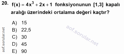20. soru: f(x) = 4x3 +2x+1 fonksiyonunun [1,3] kapalı aralığı üzerindeki ortalama değeri kaçtır? A) 15 B) 22,5 C) 30 D) 45 E) 90