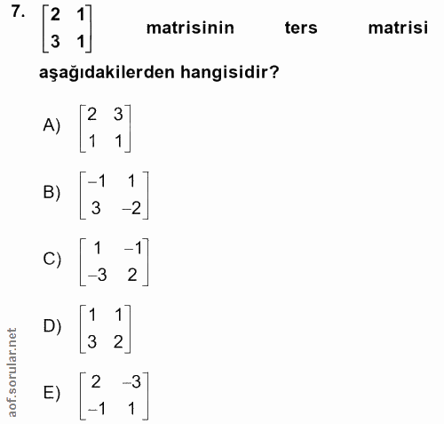 7. soru: 2 1 matisinin ters matrisi 3 1 aşağıdakilerden hangisidir? A) 12 1 B) 1-1 - N 3 C) -3 2 D) 1 3 2 E) -37 -1 1