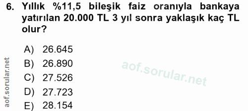 6. soru: Yıllık %11,5 bileşik faiz oranıyla bankaya yatırılan 20.000 TL 3 yıl sonra yaklaşık kaç TL olur? A) 26.645 B) 26.890…