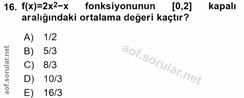 16. soru: f(x)=2x2-X fonksiyonunun [0,2] kapalı aralığındaki ortalama değeri kaçtır? A) 1/2 B) 5/3 C) 8/3 D) 10/3 E) 16/3