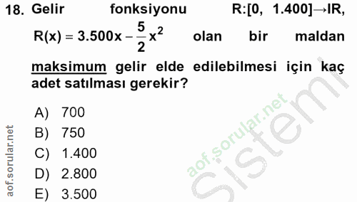 18. soru: Gelir fonksiyonu R:[0, 1.400]→IR, 5 R(x) = 3.500x- olan bir maldan 2 maksimum gelir elde edilebilmesi için kaç adet s…