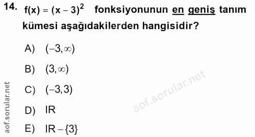 14. soru: f(x) = (x-3)2 fonksiyonunun en geniş tanım kümesi aşağıdakilerden hangisidir? A) (-3,00) B) (3,00) C) (-3,3) D) IR E)…