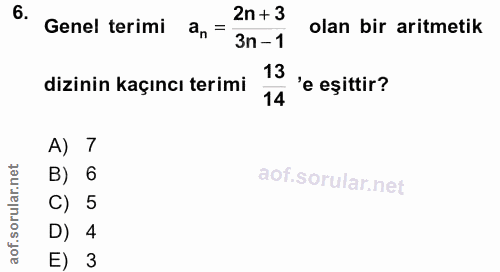 6. soru: Genel terimi 2n+ 3 olan bir aritmetik an= 3n-1 13 'e eșittir? dizinin kaçıncı terimi 14 A) 7 B) 6 C) 5 D) 4 E) 3