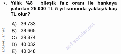 7. soru: Yıllık %8 bileşik faiz oranı ile bankaya yatırılan 25.000 TL 5 yıl sonunda yaklaşık kaç TL olur? A) 36.733 B) 38.665…