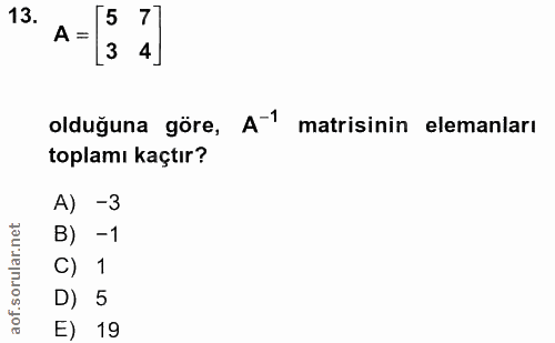 13. soru: A-($7] olduğuna göre, A-1 matisinin elemanları toplamı kaçtır? A) -3 B) -1 C) 1 D) 5 E) 19
