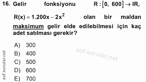 16. soru: Gelir fonksiyonu R: [0, 600] → IR, R(x)= 1.200x-2x2 olan bir maldan maksimum gelir elde edilebilmesi için kaç adet sa…