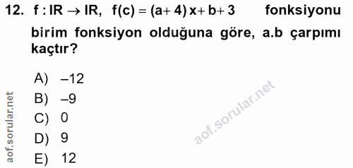 12. soru: f:IR → IR, f(c) = (a+ 4) x+ b+ 3 fonksiyonu birim fonksiyon olduğuna göre, a.b çarpımı kaçtır? A) -12 B) -9 C) 0 D) 9…