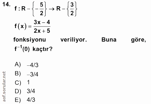14. soru: F:R-- → R -3 12/ f (x) = 3x-4 2x +5 fonksiyonu veriliyor. Buna göre, f 1(0) kaçtır? A) -4/3 B) -3/4 1 D) 3/4 E) 4/3