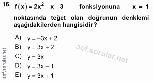 16. soru: f(x)= 2x2-x+3 fonksiyonuna X = 1 noktasında teğet olan doğrunun denklemi aşağıdakilerden hangisidir? A) y=-3x +2 B) y…