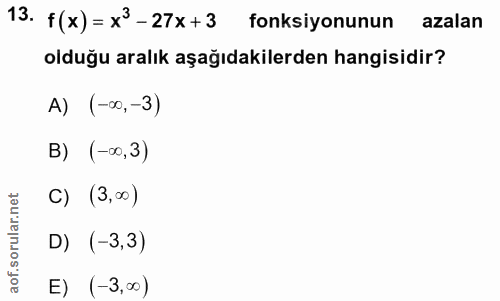 13. soru: f(x)= x3-27x+3 fonksiyonunun azalan olduğu aralık aşağıdakilerden hangisidir? A) (-∞, -3) B) (-∞0,3) C) (3,00) D) (-3…