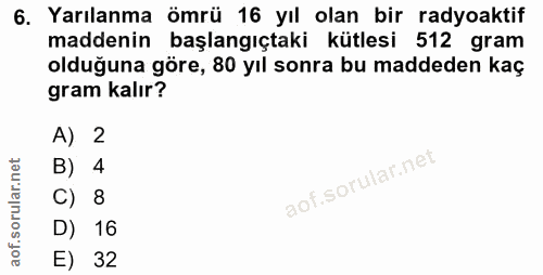 6. soru: Yarılanma ömrü 16 yıl olan bir radyoaktif maddenin başlangıçtaki kütlesi 512 gram olduğuna göre, 80 yıl sonra bu madd…