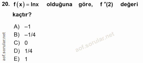 20. soru: f(x) = Inx olduğuna göre, f "(2) değeri kaçtır? A) -1 B) -1/4 C) 0 D) 1/4 E) 1