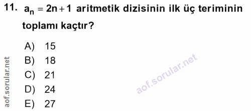 11. soru: an = 2n +1 aritmetik dizisinin ilk üç teriminin toplamı kaçtır? A) 15 B) 18 C) 21 D) 24 E) 27