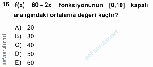 16. soru: f(x) = 60- 2x fonksiyonunun [0,10] kapalı aralığındaki ortalama değeri kaçtır? A) 20 B) 30 C) 40 D) 50 E) 60