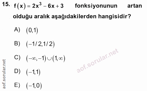15. soru: f(x) = 2x3-6x+3 fonksiyonunun artan olduğu aralık aşağıdakilerden hangisidir? A) (0,1) B) (-1/2,1/2) C) (-∞0, -1) U (…