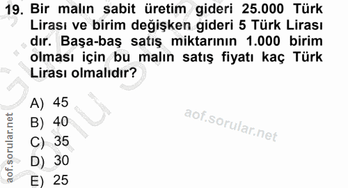 19. soru: Bir malın sabit üretim gideri 25.000 Türk Lirası ve birim değişken gideri 5 Türk Lirası dır. Başa-baş satış miktarını…