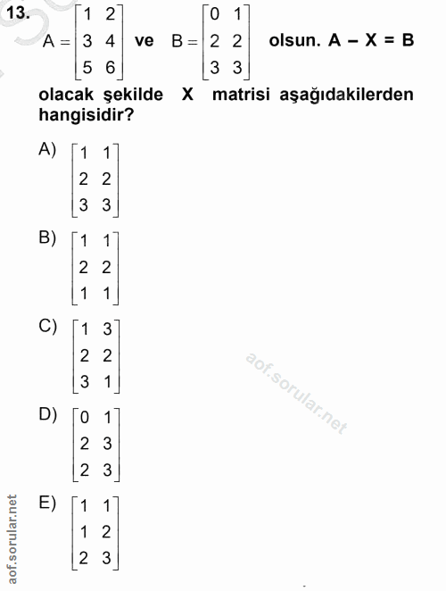 13. soru: T1 27 A = 3 4 ve B= 2 2 olsun. A - X= B [5 6 [3 3] olacak şekilde X matrisi aşağıdakilerden hangisidir? A) 1 1 2 2 [3…